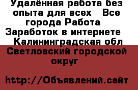 Удалённая работа без опыта для всех - Все города Работа » Заработок в интернете   . Калининградская обл.,Светловский городской округ 